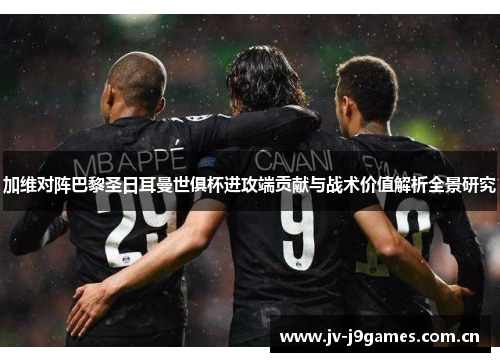 加维对阵巴黎圣日耳曼世俱杯进攻端贡献与战术价值解析全景研究 加维对阵巴黎圣日耳曼世俱杯进攻端贡献与战术价值解析全景研究